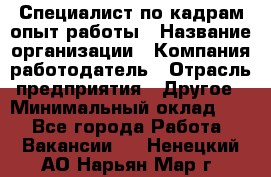 Специалист по кадрам-опыт работы › Название организации ­ Компания-работодатель › Отрасль предприятия ­ Другое › Минимальный оклад ­ 1 - Все города Работа » Вакансии   . Ненецкий АО,Нарьян-Мар г.